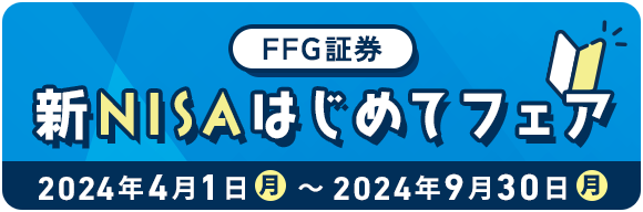 FFG証券 新NISAはじめてフェア 2024年4月1日(月)〜2024年9月30日(月)